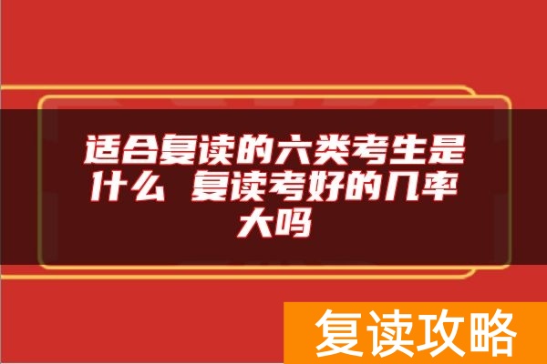 适合复读的六类考生是什么 复读考好的几率大吗