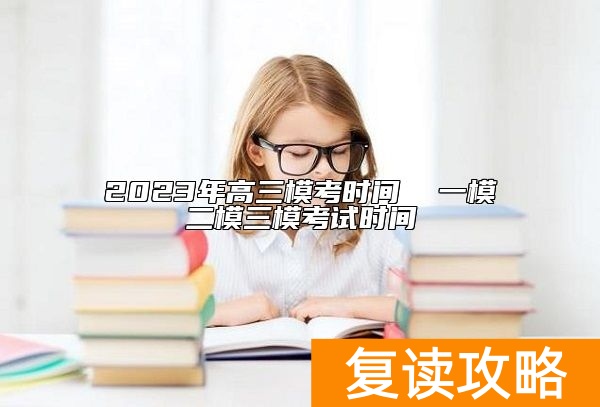2023年高三模考时间  一模二模三模考试时间