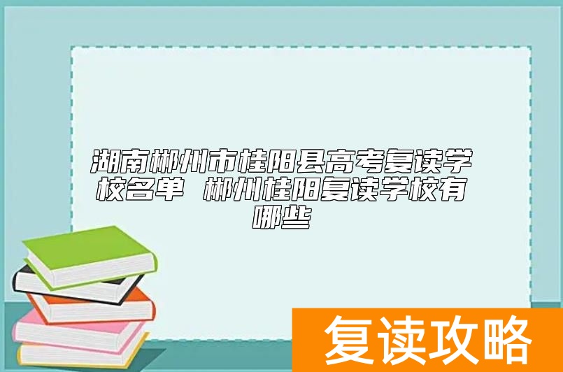 湖南郴州市桂阳县高考复读学校名单 郴州桂阳复读学校有哪些