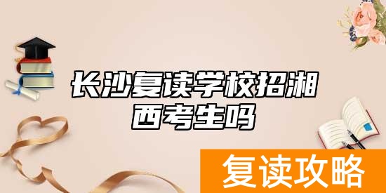 长沙复读学校招湘西考生吗