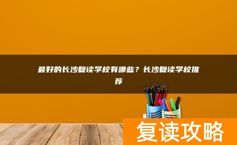 最好的长沙复读学校有哪些？长沙复读学校推荐