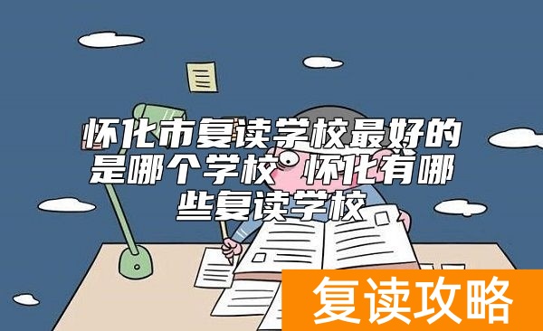 怀化市复读学校最好的是哪个学校 怀化有哪些复读学校