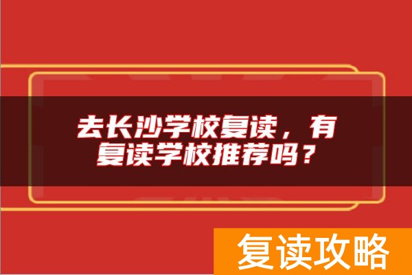 去长沙学校复读，有复读学校推荐吗？