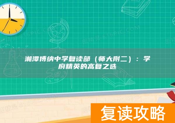 湘潭博纳中学复读部（师大附二）：学府精英的高复之选