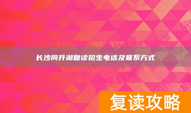 长沙同升湖复读招生电话及联系方式