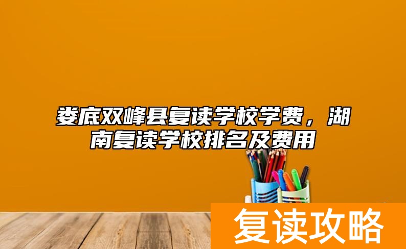娄底双峰县复读学校学费，湖南复读学校排名及费用