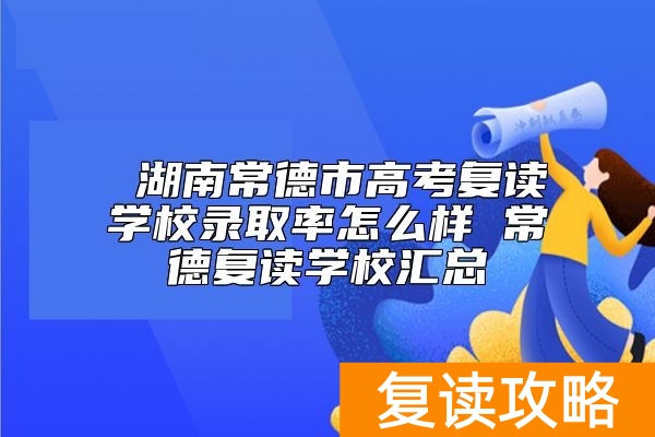  湖南常德市高考复读学校升学率怎么样 常德复读学校汇总
