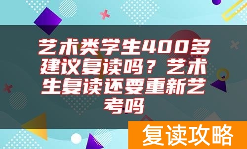艺术类学生400多建议复读吗？艺术生复读还要重新艺考吗