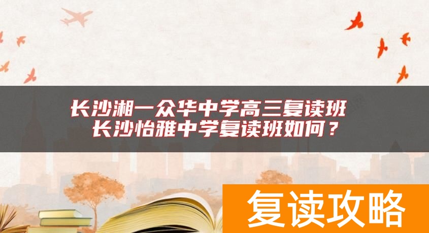 长沙湘一众华中学高三复读班 长沙怡雅中学复读班如何？