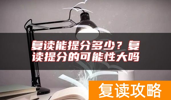 复读能提分多少？复读提分的可能性大吗