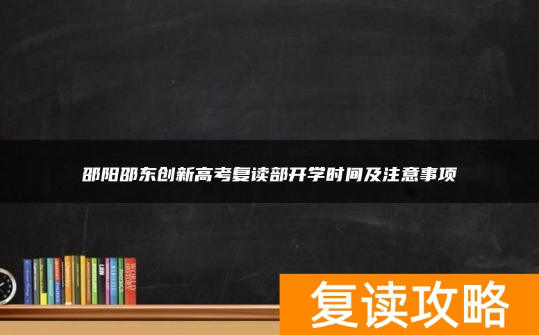 邵阳邵东创新高考复读部开学时间及注意事项