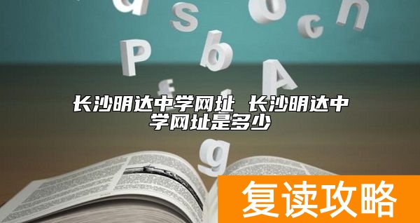 长沙明达中学网址 长沙明达中学网址是多少