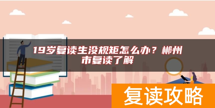 19岁复读生没规矩怎么办？郴州市复读了解
