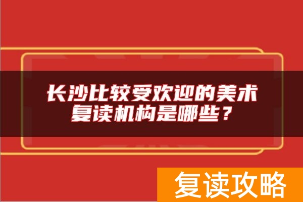 长沙比较受欢迎的美术复读机构是哪些？