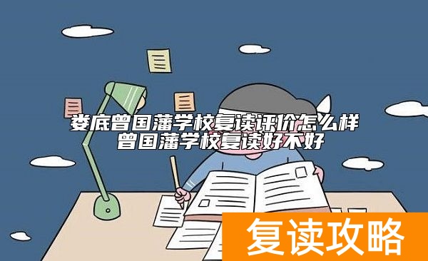 娄底曾国藩学校复读评价怎么样 曾国藩学校复读好不好