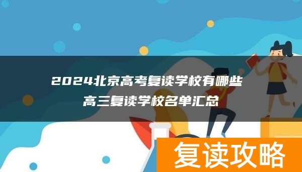 2024北京高考复读学校有哪些 高三复读学校名单汇总
