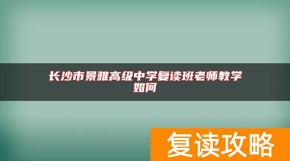 长沙市景雅高级中学复读班老师教学如何