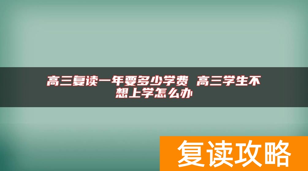 高三复读一年要多少学费 高三学生不想上学怎么办