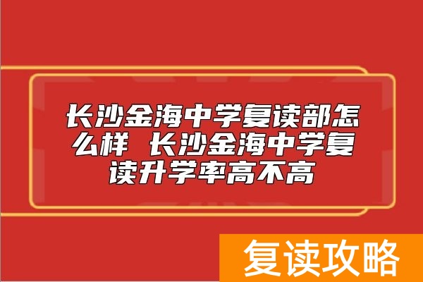 长沙金海中学复读部怎么样 长沙金海中学复读升学率高不高