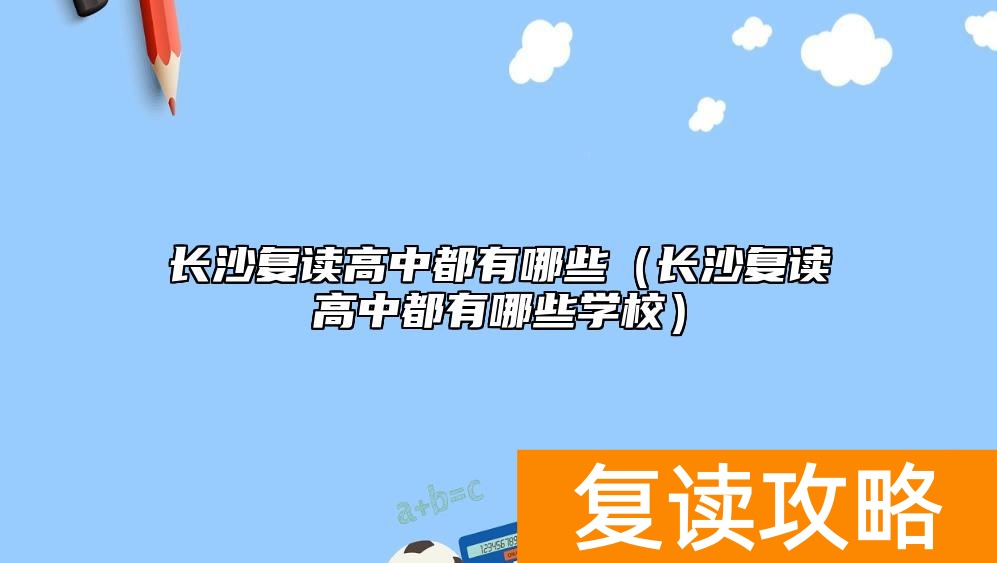 长沙复读高中都有哪些（长沙复读高中都有哪些学校）