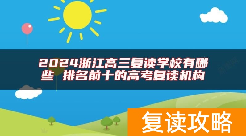 2024浙江高三复读学校有哪些 排名前十的高考复读机构