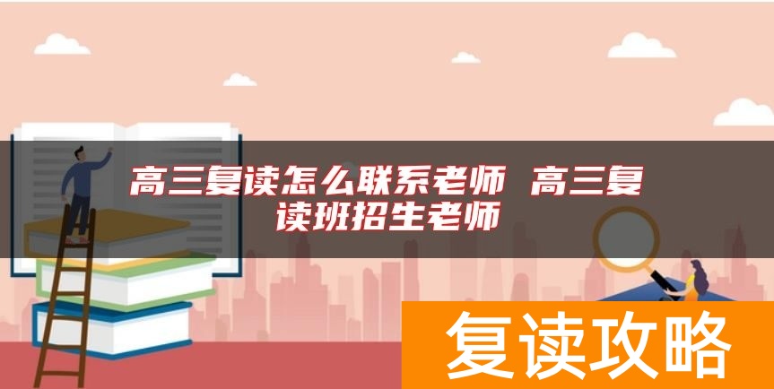 高三复读怎么联系老师 高三复读班招生老师