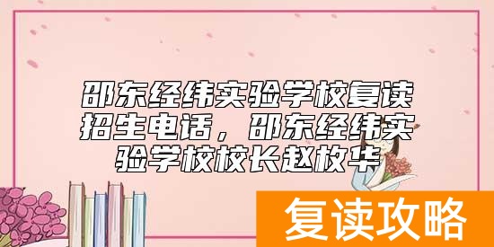 邵东经纬实验学校复读招生电话，邵东经纬实验学校校长赵枚华