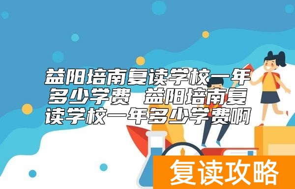 益阳培南复读学校一年多少学费 收费标准