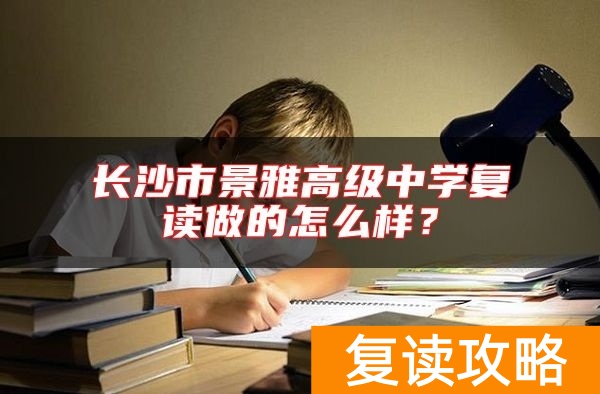 长沙市景雅高级中学复读做的怎么样？