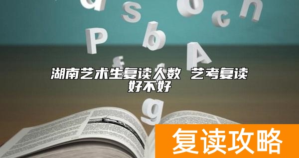 湖南艺术生复读人数 艺考复读好不好