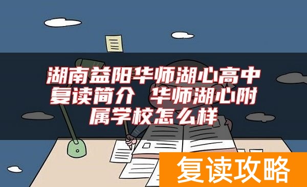 湖南益阳华师湖心高中复读简介 华师湖心附属学校怎么样