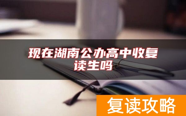 现在湖南公办高中收复读生吗