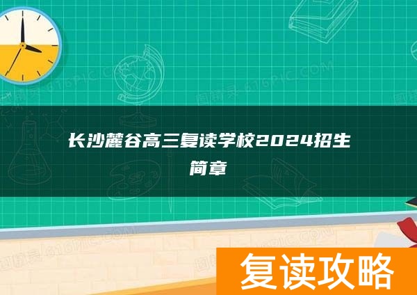 长沙麓谷高三复读学校2024招生简章