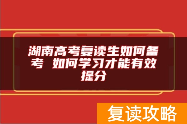 湖南高考复读生如何备考 如何学习才能有效提分