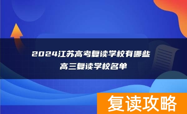 2024江苏高考复读学校有哪些 高三复读学校名单