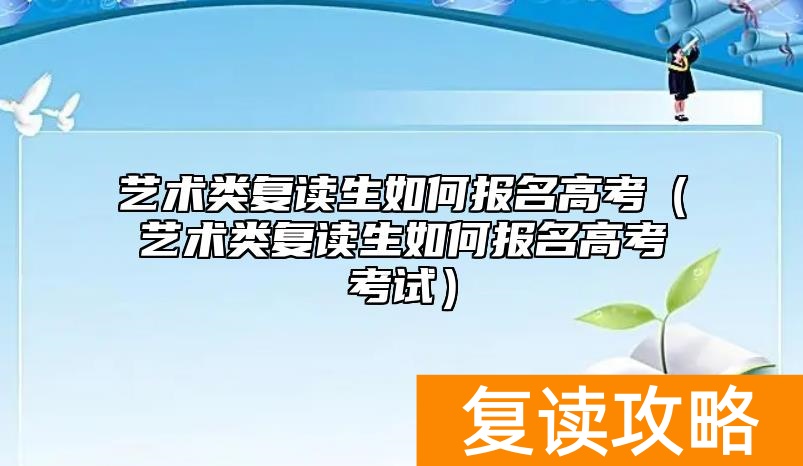 艺术类复读生如何报名高考（艺术类复读生如何报名高考考试）