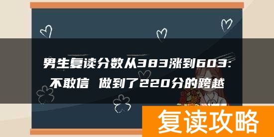 男生复读分数从383涨到603:不敢信 做到了220分的跨越