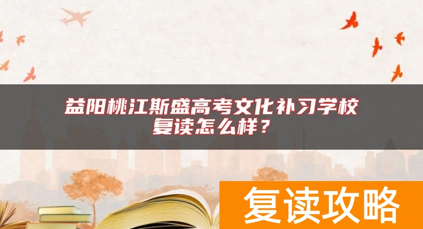 益阳桃江斯盛高考文化补习学校复读怎么样？