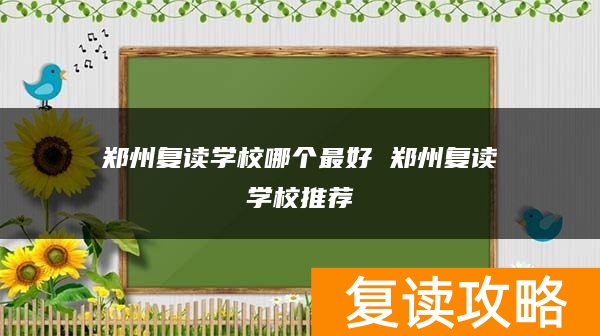 郑州复读学校哪个最好 郑州复读学校推荐