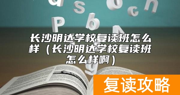 长沙明达学校复读班怎么样（长沙明达学校复读班怎么样啊）