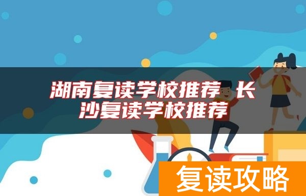 湖南复读学校推荐 长沙复读学校推荐
