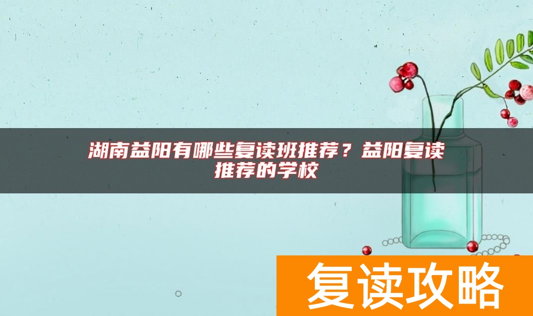 湖南益阳有哪些复读班推荐？益阳复读推荐的学校