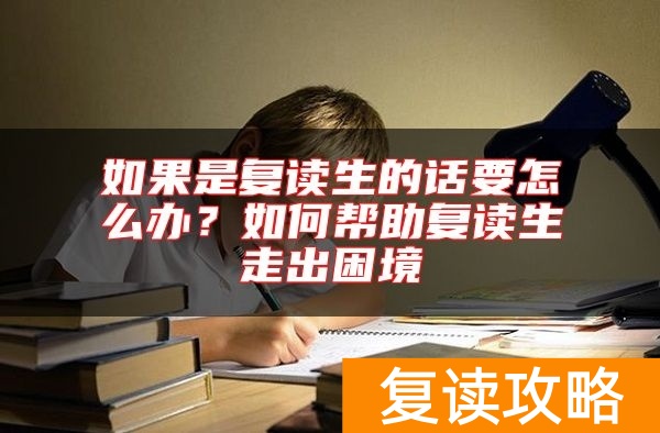 如果是复读生的话要怎么办？如何帮助复读生走出困境