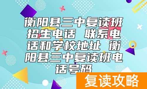 衡阳县三中复读班招生联系电话和学校地址