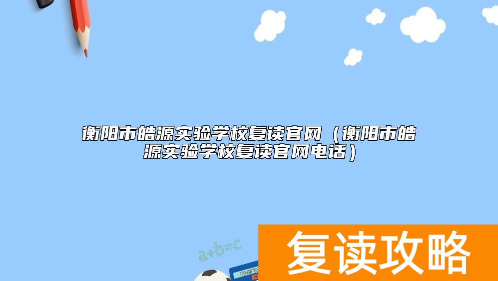 衡阳市皓源实验学校复读官网（衡阳市皓源实验学校复读官网电话）