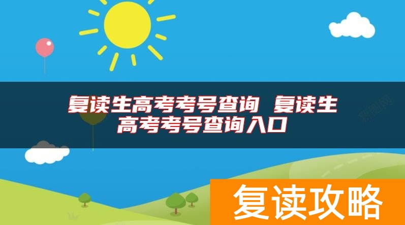 复读生高考考号查询 复读生高考考号查询入口