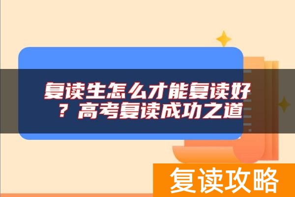 复读生怎么才能复读好?高考复读成功之道