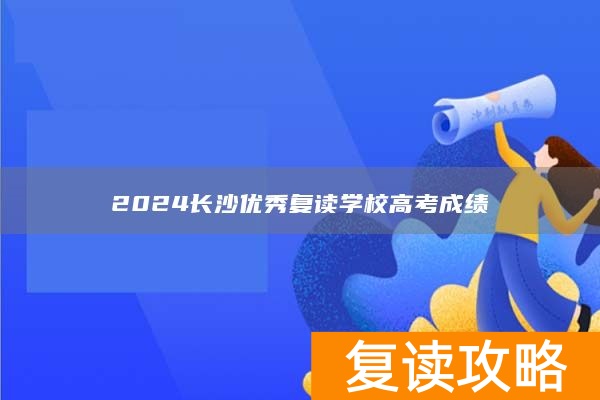2024长沙优秀复读学校高考成绩