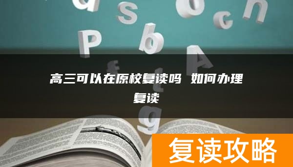 高三可以在原校复读吗 如何办理复读