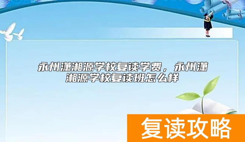 永州潇湘源学校复读学费，永州潇湘源学校复读班怎么样